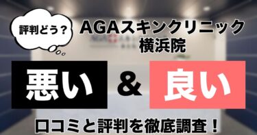 【評判どう？】AGAスキンクリニック横浜院の悪い&良い口コミを徹底調査した結果！